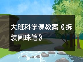 大班科學(xué)課教案《拆裝圓珠筆》