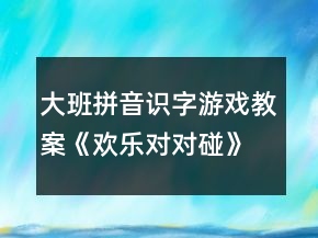 大班拼音識(shí)字游戲教案《歡樂對(duì)對(duì)碰》反思