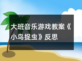 大班音樂游戲教案《小鳥捉蟲》反思
