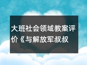 大班社會(huì)領(lǐng)域教案評(píng)價(jià)《與解放軍叔叔交朋友》反思