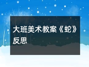 大班美術教案《蛇》反思