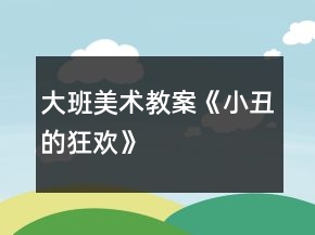 大班美術教案《小丑的狂歡》
