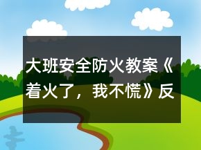 大班安全防火教案《著火了，我不慌》反思