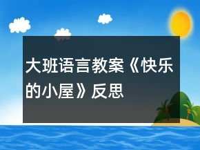 大班語(yǔ)言教案《快樂的小屋》反思
