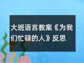 大班語言教案《為我們忙碌的人》反思
