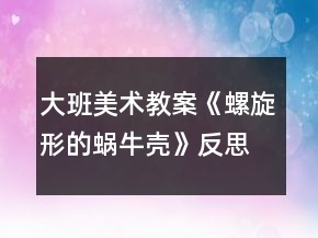 大班美術(shù)教案《螺旋形的蝸牛殼》反思