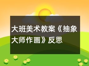大班美術(shù)教案《抽象大師作畫(huà)》反思