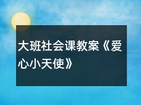 大班社會(huì)課教案《愛心小天使》