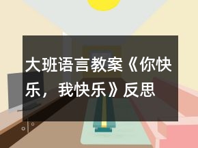 大班語(yǔ)言教案《你快樂(lè)，我快樂(lè)》反思