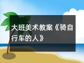 大班美術(shù)教案《騎自行車(chē)的人》
