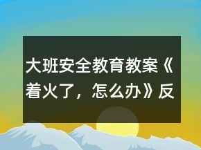 大班安全教育教案《著火了，怎么辦》反思