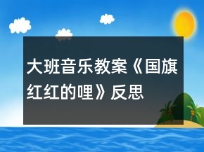 大班音樂教案《國(guó)旗紅紅的哩》反思