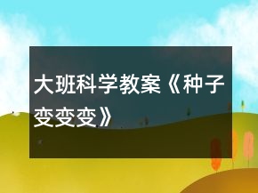 大班科學(xué)教案《種子變變變》
