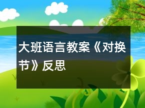 大班語(yǔ)言教案《對(duì)換節(jié)》反思