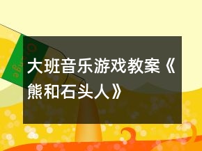 大班音樂(lè)游戲教案《熊和石頭人》