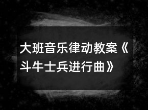 大班音樂(lè)律動(dòng)教案《斗牛士兵進(jìn)行曲》反思