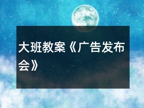 大班教案《廣告發(fā)布會》