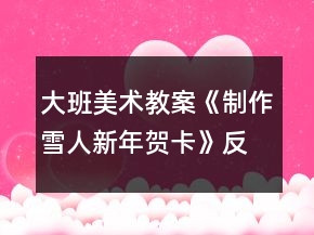 大班美術教案《制作雪人新年賀卡》反思