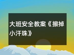大班安全教案《擦掉小汗珠》