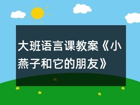 大班語(yǔ)言課教案《小燕子和它的朋友》反思