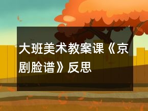 大班美術(shù)教案課《京劇臉譜》反思