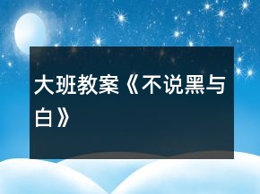 大班教案《不說(shuō)黑與白》