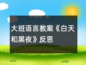 大班語(yǔ)言教案《白天和黑夜》反思