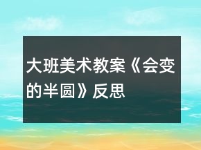 大班美術(shù)教案《會變的半圓》反思