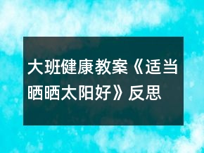 大班健康教案《適當(dāng)曬曬太陽(yáng)好》反思