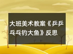大班美術(shù)教案《乒乒乓乓釣大魚(yú)》反思