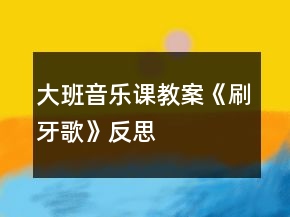 大班音樂課教案《刷牙歌》反思