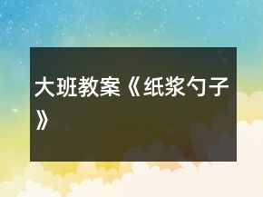 大班教案《紙漿勺子》
