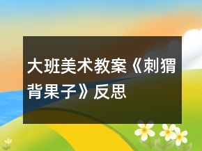 大班美術(shù)教案《刺猬背果子》反思