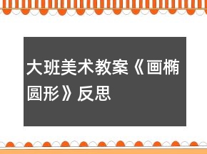 大班美術(shù)教案《畫橢圓形》反思