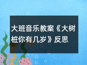 大班音樂(lè)教案《大樹樁你有幾歲》反思