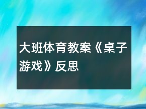 大班體育教案《桌子游戲》反思