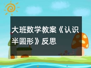 大班數(shù)學(xué)教案《認(rèn)識(shí)半圓形》反思