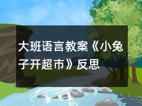 大班語(yǔ)言教案《小兔子開超市》反思