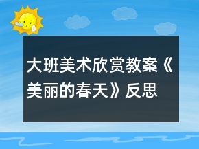 大班美術(shù)欣賞教案《美麗的春天》反思