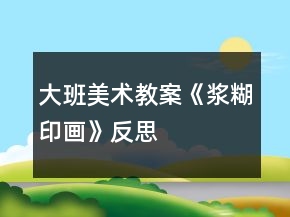 大班美術(shù)教案《漿糊印畫》反思