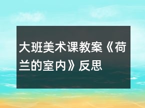 大班美術(shù)課教案《荷蘭的室內(nèi)》反思