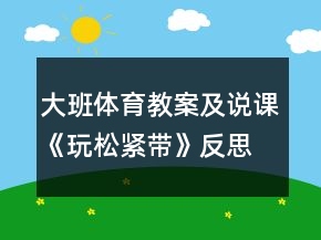 大班體育教案及說(shuō)課《玩松緊帶》反思