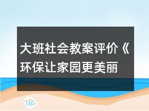 大班社會教案評價《環(huán)保讓家園更美麗》反思