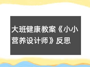 大班健康教案《小小營養(yǎng)設(shè)計師》反思