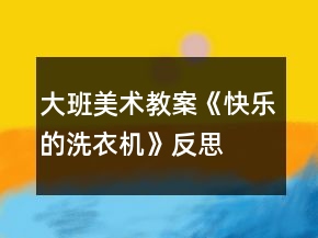 大班美術(shù)教案《快樂的洗衣機(jī)》反思