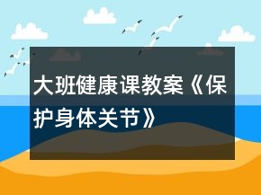 大班健康課教案《保護(hù)身體關(guān)節(jié)》