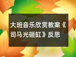 大班音樂(lè)欣賞教案《司馬光砸缸》反思