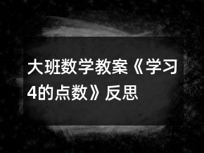 大班數(shù)學(xué)教案《學(xué)習(xí)4的點數(shù)》反思