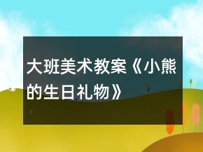 大班美術教案《小熊的生日禮物》
