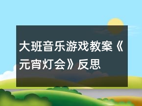 大班音樂游戲教案《元宵燈會(huì)》反思